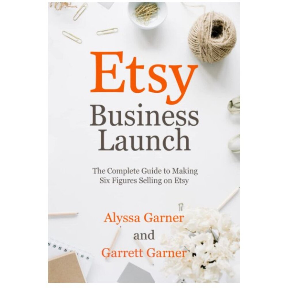 Etsy Business Launch: The Complete Guide to Making Six Figures Selling on Etsy